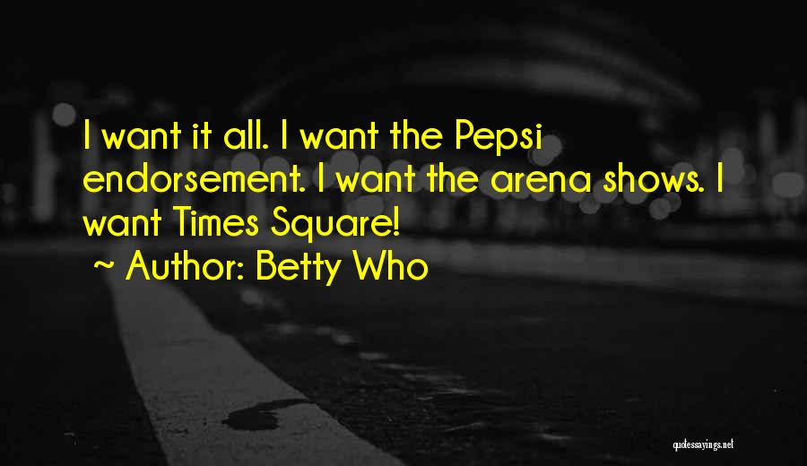 Betty Who Quotes: I Want It All. I Want The Pepsi Endorsement. I Want The Arena Shows. I Want Times Square!