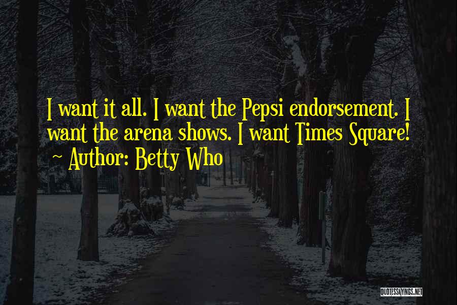 Betty Who Quotes: I Want It All. I Want The Pepsi Endorsement. I Want The Arena Shows. I Want Times Square!