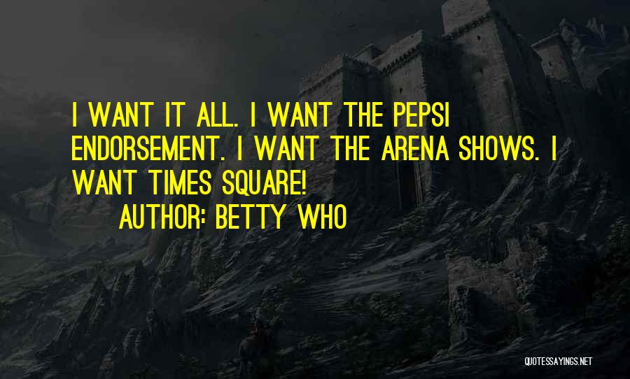 Betty Who Quotes: I Want It All. I Want The Pepsi Endorsement. I Want The Arena Shows. I Want Times Square!