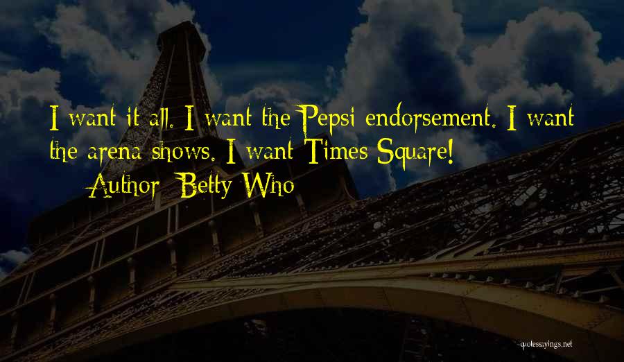 Betty Who Quotes: I Want It All. I Want The Pepsi Endorsement. I Want The Arena Shows. I Want Times Square!