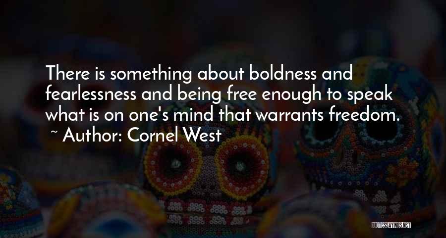 Cornel West Quotes: There Is Something About Boldness And Fearlessness And Being Free Enough To Speak What Is On One's Mind That Warrants