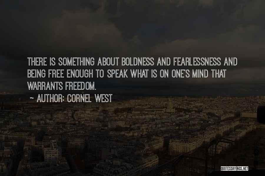 Cornel West Quotes: There Is Something About Boldness And Fearlessness And Being Free Enough To Speak What Is On One's Mind That Warrants