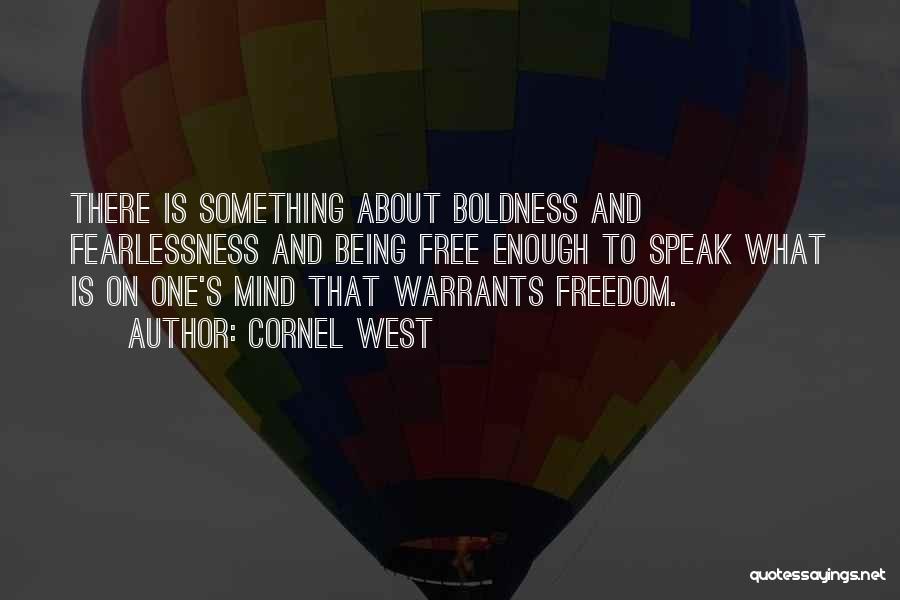 Cornel West Quotes: There Is Something About Boldness And Fearlessness And Being Free Enough To Speak What Is On One's Mind That Warrants