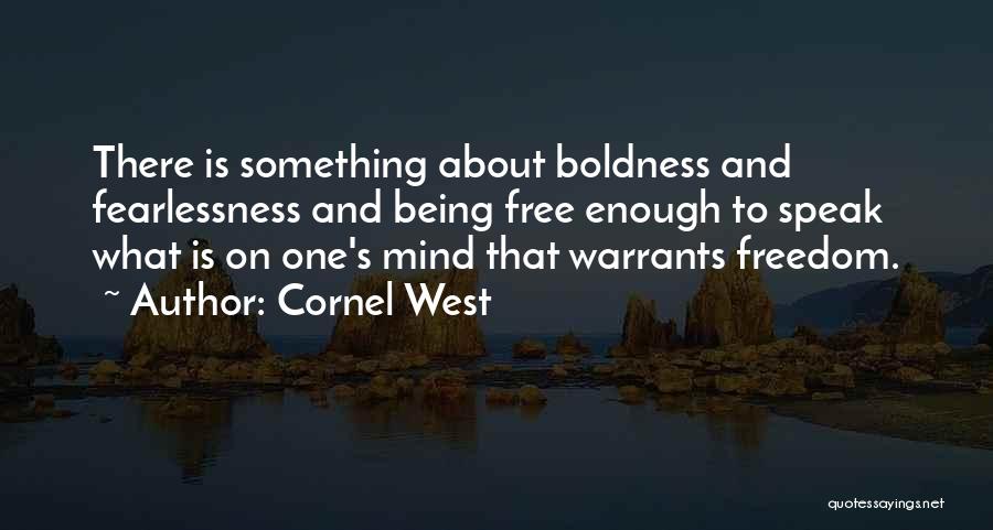 Cornel West Quotes: There Is Something About Boldness And Fearlessness And Being Free Enough To Speak What Is On One's Mind That Warrants