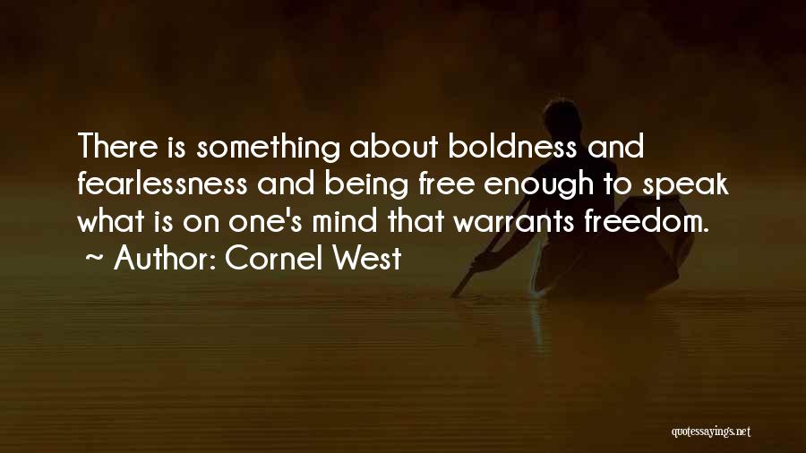 Cornel West Quotes: There Is Something About Boldness And Fearlessness And Being Free Enough To Speak What Is On One's Mind That Warrants