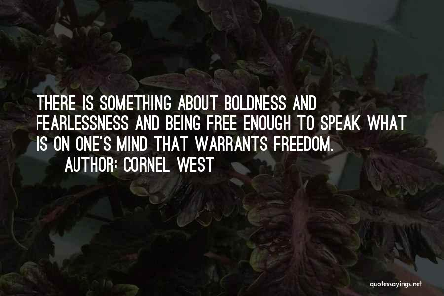 Cornel West Quotes: There Is Something About Boldness And Fearlessness And Being Free Enough To Speak What Is On One's Mind That Warrants