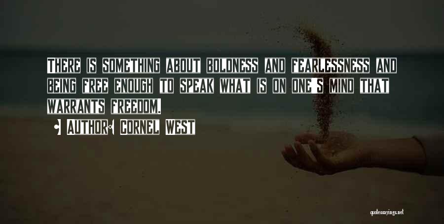 Cornel West Quotes: There Is Something About Boldness And Fearlessness And Being Free Enough To Speak What Is On One's Mind That Warrants