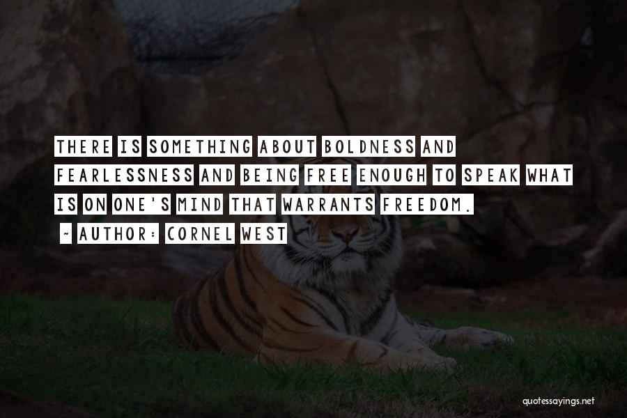 Cornel West Quotes: There Is Something About Boldness And Fearlessness And Being Free Enough To Speak What Is On One's Mind That Warrants