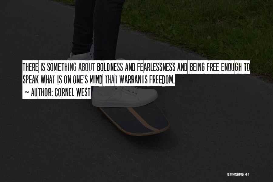 Cornel West Quotes: There Is Something About Boldness And Fearlessness And Being Free Enough To Speak What Is On One's Mind That Warrants