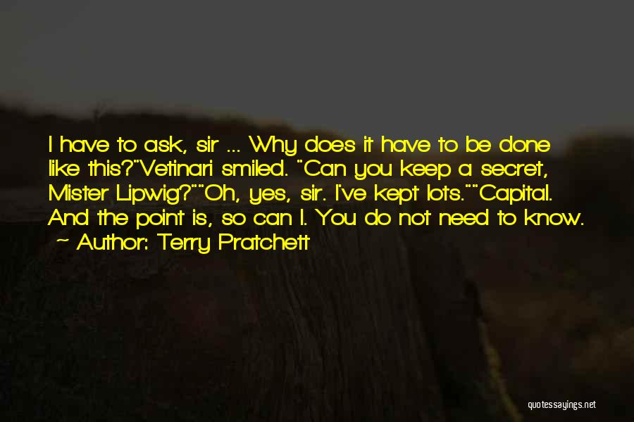 Terry Pratchett Quotes: I Have To Ask, Sir ... Why Does It Have To Be Done Like This?vetinari Smiled. Can You Keep A