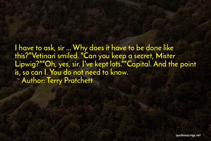 Terry Pratchett Quotes: I Have To Ask, Sir ... Why Does It Have To Be Done Like This?vetinari Smiled. Can You Keep A