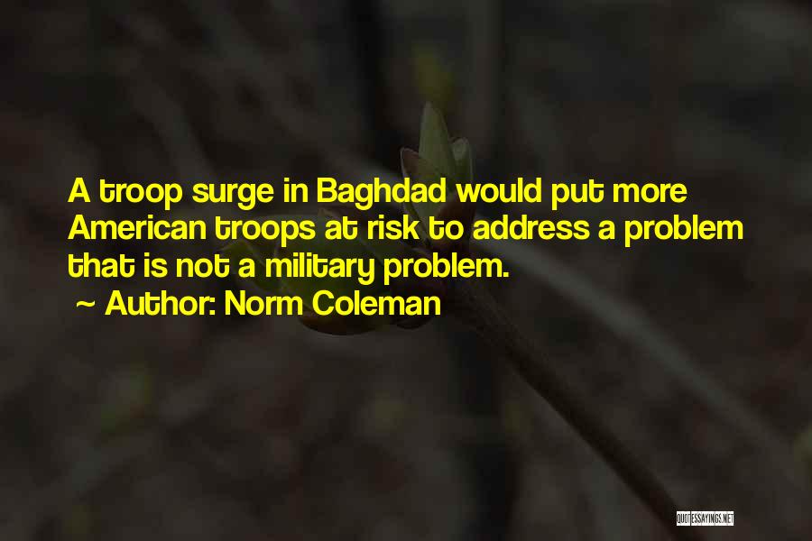 Norm Coleman Quotes: A Troop Surge In Baghdad Would Put More American Troops At Risk To Address A Problem That Is Not A