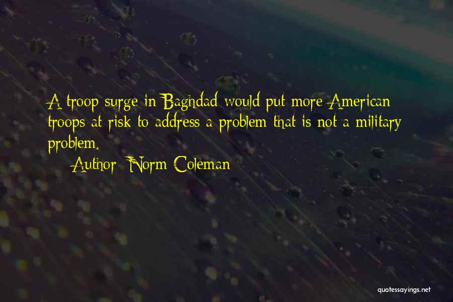 Norm Coleman Quotes: A Troop Surge In Baghdad Would Put More American Troops At Risk To Address A Problem That Is Not A
