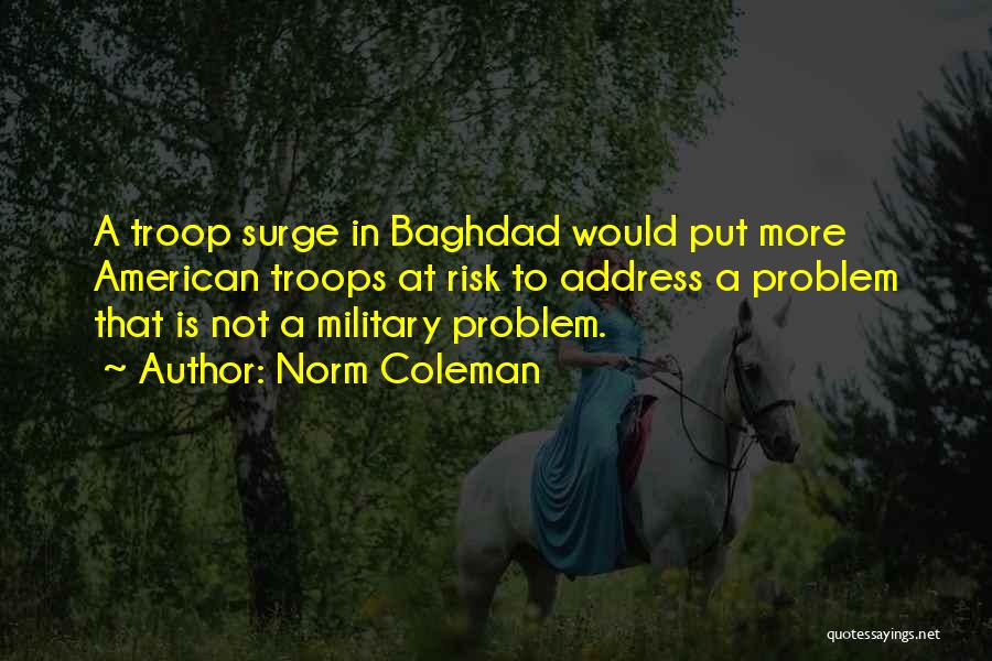 Norm Coleman Quotes: A Troop Surge In Baghdad Would Put More American Troops At Risk To Address A Problem That Is Not A