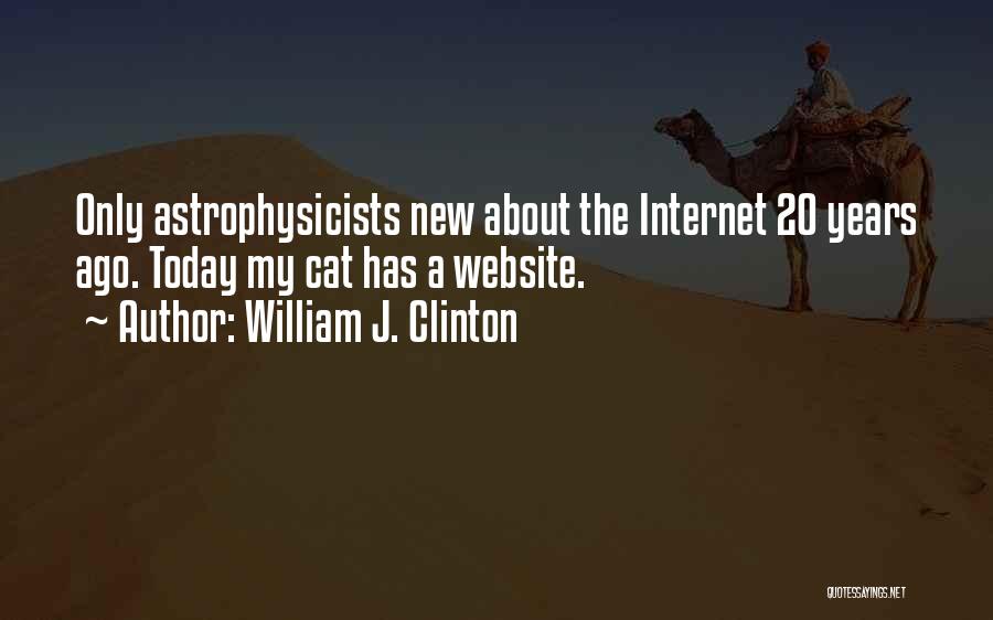 William J. Clinton Quotes: Only Astrophysicists New About The Internet 20 Years Ago. Today My Cat Has A Website.