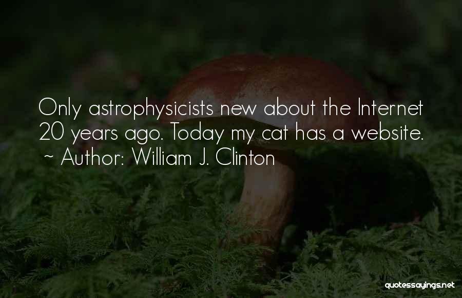 William J. Clinton Quotes: Only Astrophysicists New About The Internet 20 Years Ago. Today My Cat Has A Website.