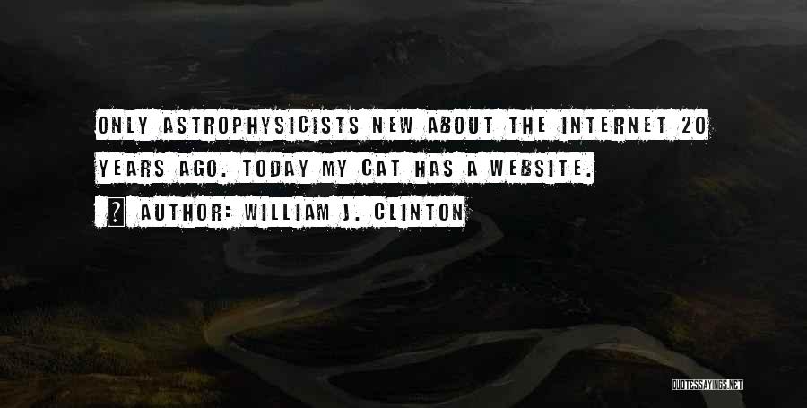 William J. Clinton Quotes: Only Astrophysicists New About The Internet 20 Years Ago. Today My Cat Has A Website.