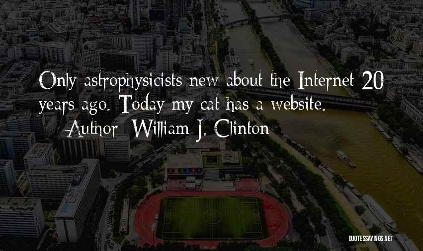 William J. Clinton Quotes: Only Astrophysicists New About The Internet 20 Years Ago. Today My Cat Has A Website.