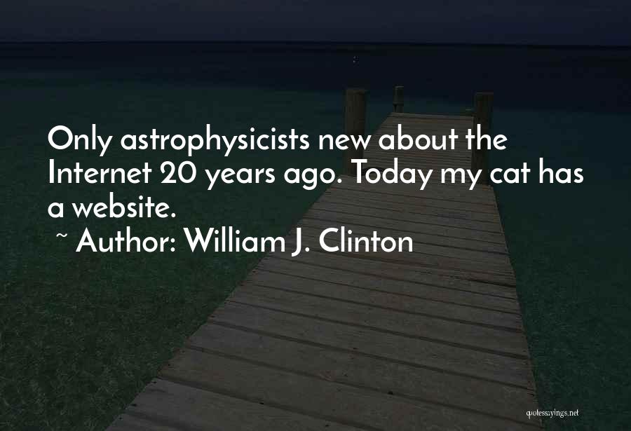 William J. Clinton Quotes: Only Astrophysicists New About The Internet 20 Years Ago. Today My Cat Has A Website.