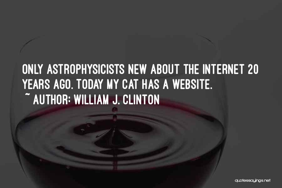 William J. Clinton Quotes: Only Astrophysicists New About The Internet 20 Years Ago. Today My Cat Has A Website.