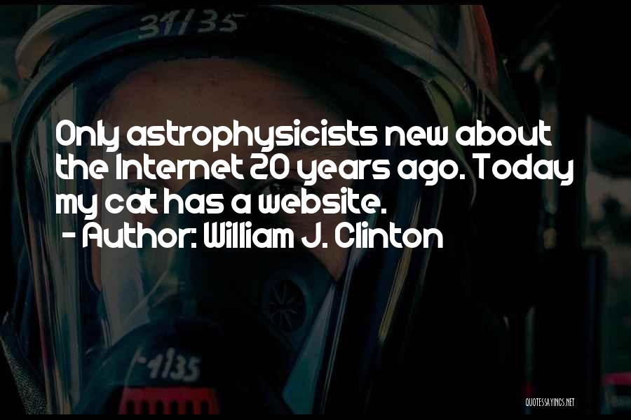 William J. Clinton Quotes: Only Astrophysicists New About The Internet 20 Years Ago. Today My Cat Has A Website.