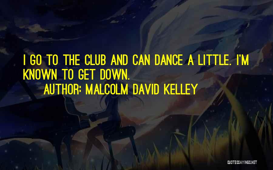 Malcolm David Kelley Quotes: I Go To The Club And Can Dance A Little. I'm Known To Get Down.