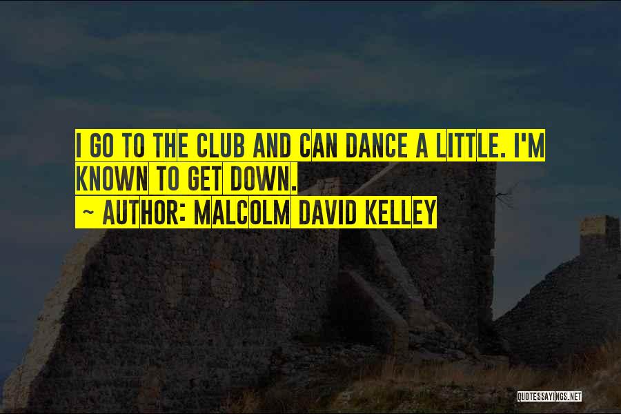 Malcolm David Kelley Quotes: I Go To The Club And Can Dance A Little. I'm Known To Get Down.
