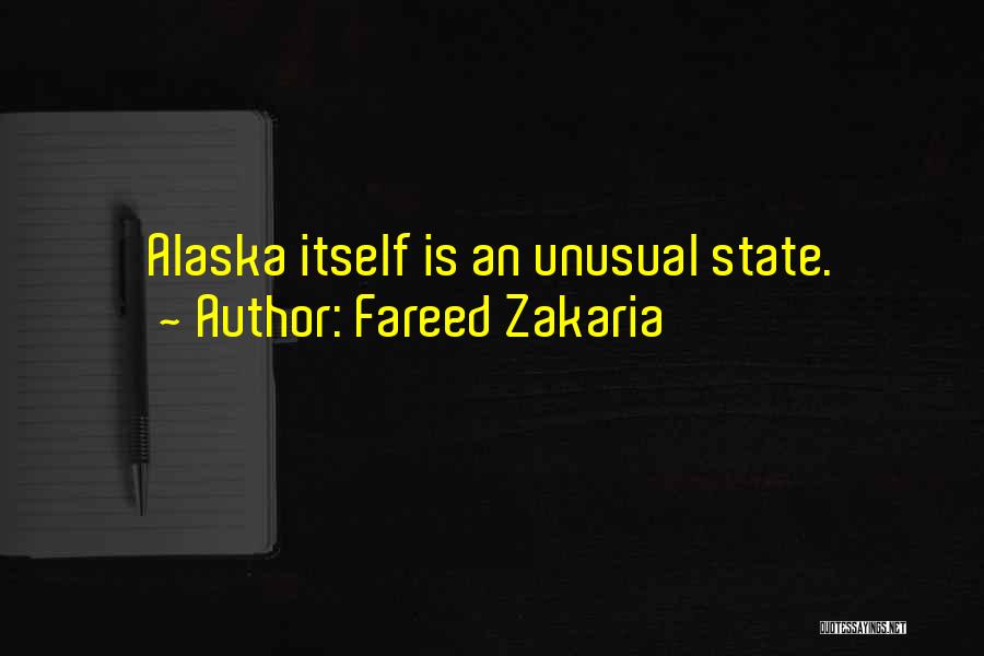 Fareed Zakaria Quotes: Alaska Itself Is An Unusual State.