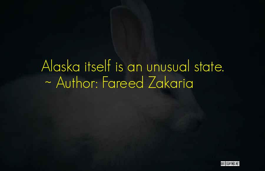 Fareed Zakaria Quotes: Alaska Itself Is An Unusual State.