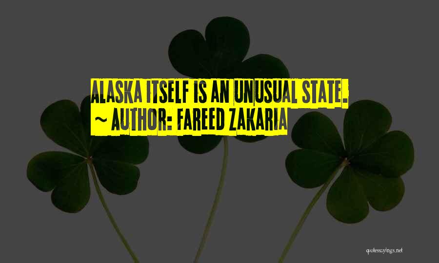 Fareed Zakaria Quotes: Alaska Itself Is An Unusual State.