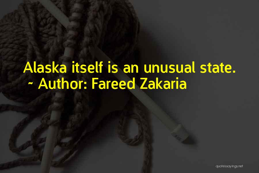 Fareed Zakaria Quotes: Alaska Itself Is An Unusual State.