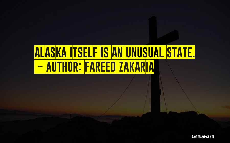 Fareed Zakaria Quotes: Alaska Itself Is An Unusual State.