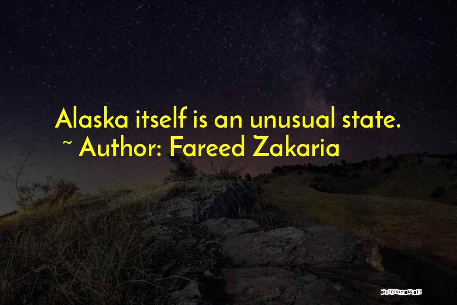Fareed Zakaria Quotes: Alaska Itself Is An Unusual State.