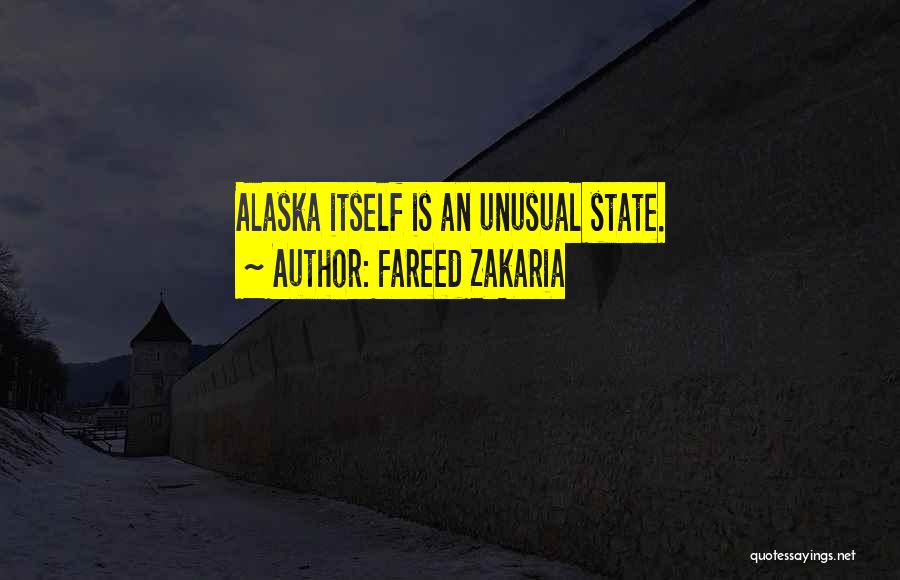 Fareed Zakaria Quotes: Alaska Itself Is An Unusual State.