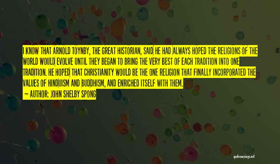 John Shelby Spong Quotes: I Know That Arnold Toynby, The Great Historian, Said He Had Always Hoped The Religions Of The World Would Evolve