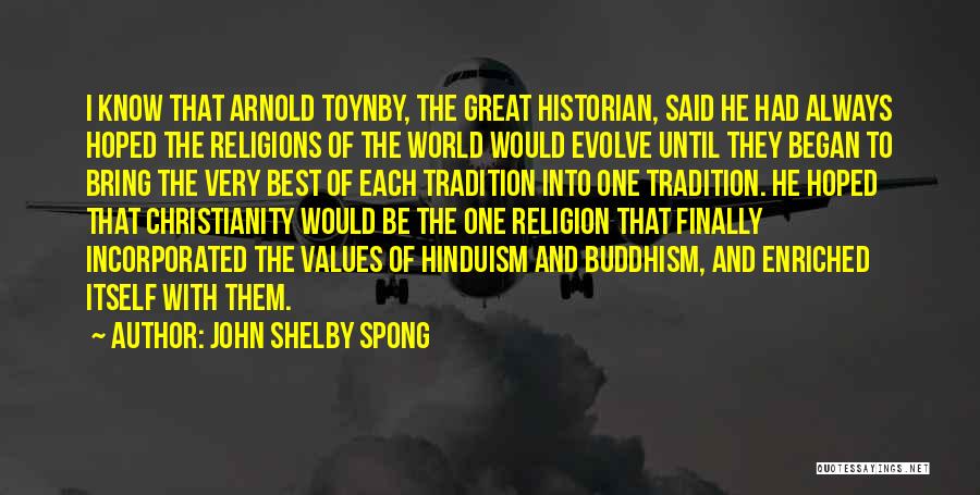 John Shelby Spong Quotes: I Know That Arnold Toynby, The Great Historian, Said He Had Always Hoped The Religions Of The World Would Evolve