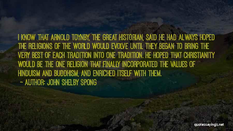 John Shelby Spong Quotes: I Know That Arnold Toynby, The Great Historian, Said He Had Always Hoped The Religions Of The World Would Evolve