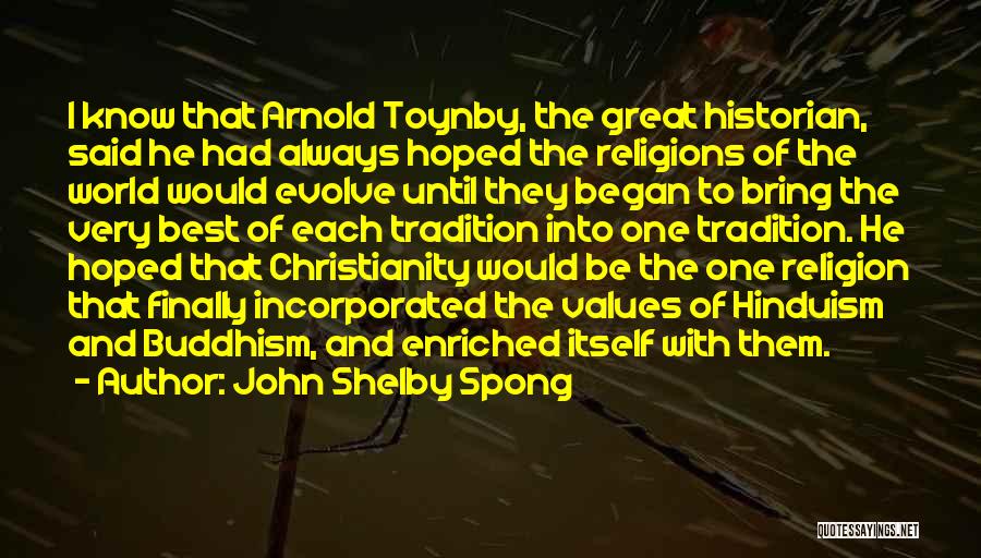 John Shelby Spong Quotes: I Know That Arnold Toynby, The Great Historian, Said He Had Always Hoped The Religions Of The World Would Evolve