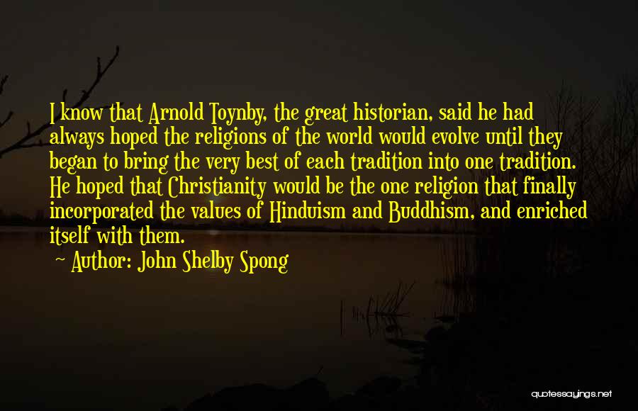 John Shelby Spong Quotes: I Know That Arnold Toynby, The Great Historian, Said He Had Always Hoped The Religions Of The World Would Evolve