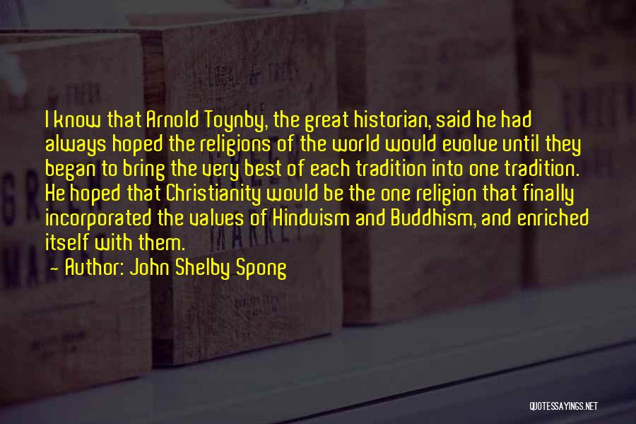 John Shelby Spong Quotes: I Know That Arnold Toynby, The Great Historian, Said He Had Always Hoped The Religions Of The World Would Evolve