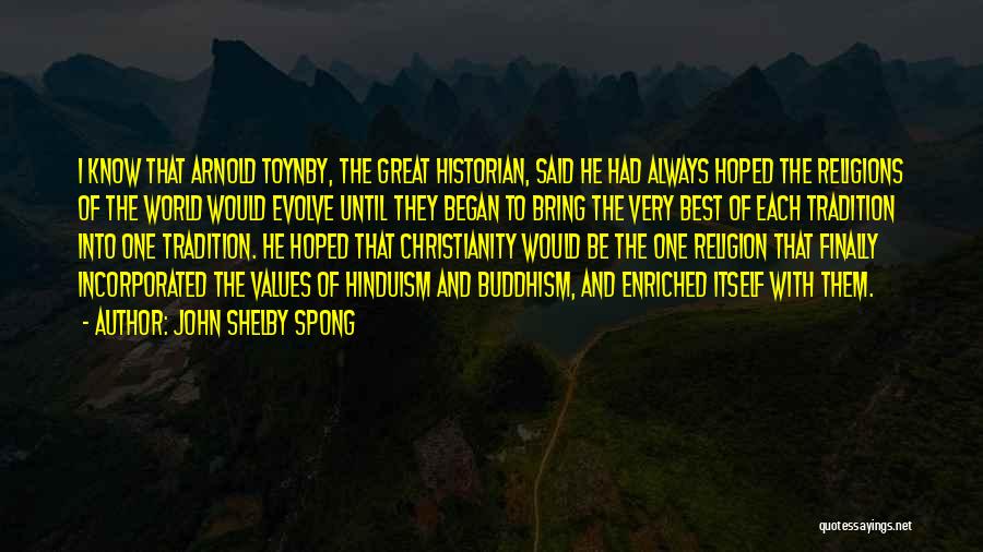 John Shelby Spong Quotes: I Know That Arnold Toynby, The Great Historian, Said He Had Always Hoped The Religions Of The World Would Evolve