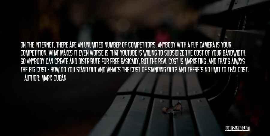 Mark Cuban Quotes: On The Internet, There Are An Unlimited Number Of Competitors. Anybody With A Flip Camera Is Your Competition. What Makes