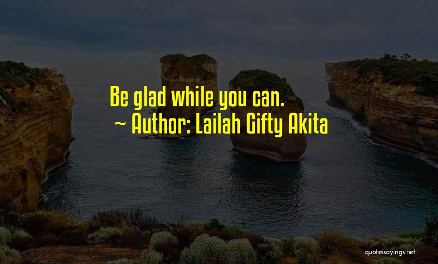 Lailah Gifty Akita Quotes: Be Glad While You Can.