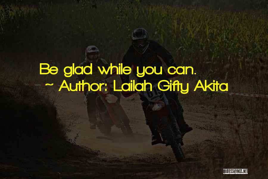 Lailah Gifty Akita Quotes: Be Glad While You Can.