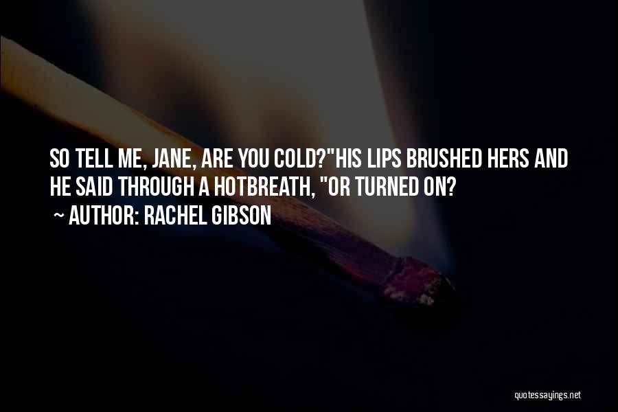Rachel Gibson Quotes: So Tell Me, Jane, Are You Cold?his Lips Brushed Hers And He Said Through A Hotbreath, Or Turned On?