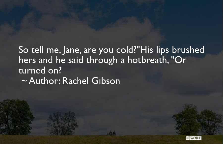 Rachel Gibson Quotes: So Tell Me, Jane, Are You Cold?his Lips Brushed Hers And He Said Through A Hotbreath, Or Turned On?