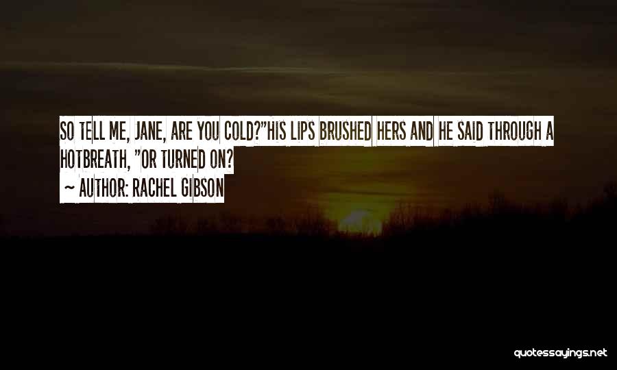 Rachel Gibson Quotes: So Tell Me, Jane, Are You Cold?his Lips Brushed Hers And He Said Through A Hotbreath, Or Turned On?