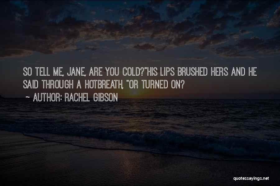 Rachel Gibson Quotes: So Tell Me, Jane, Are You Cold?his Lips Brushed Hers And He Said Through A Hotbreath, Or Turned On?