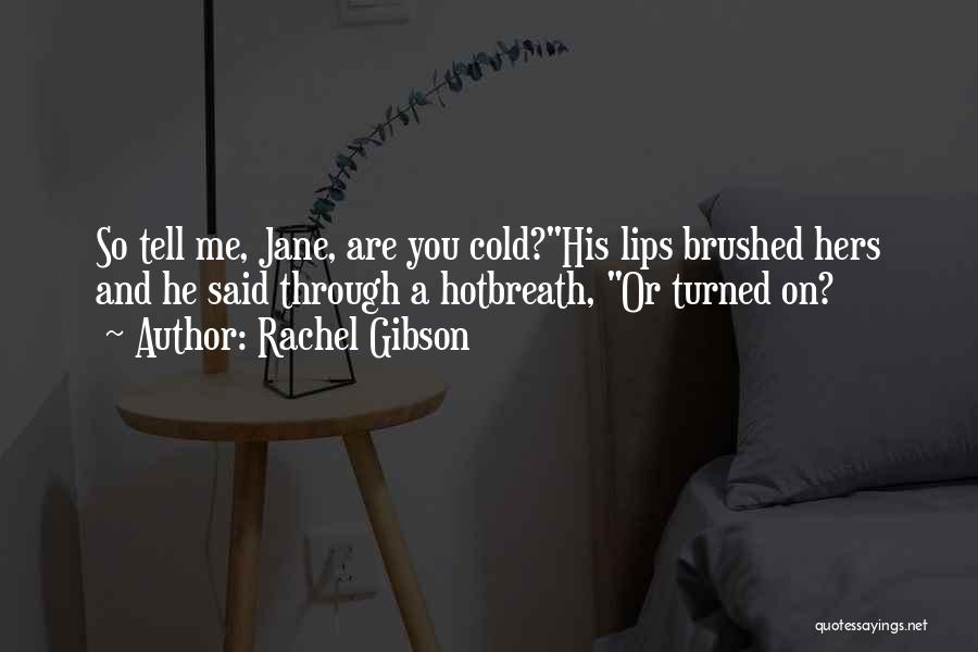 Rachel Gibson Quotes: So Tell Me, Jane, Are You Cold?his Lips Brushed Hers And He Said Through A Hotbreath, Or Turned On?