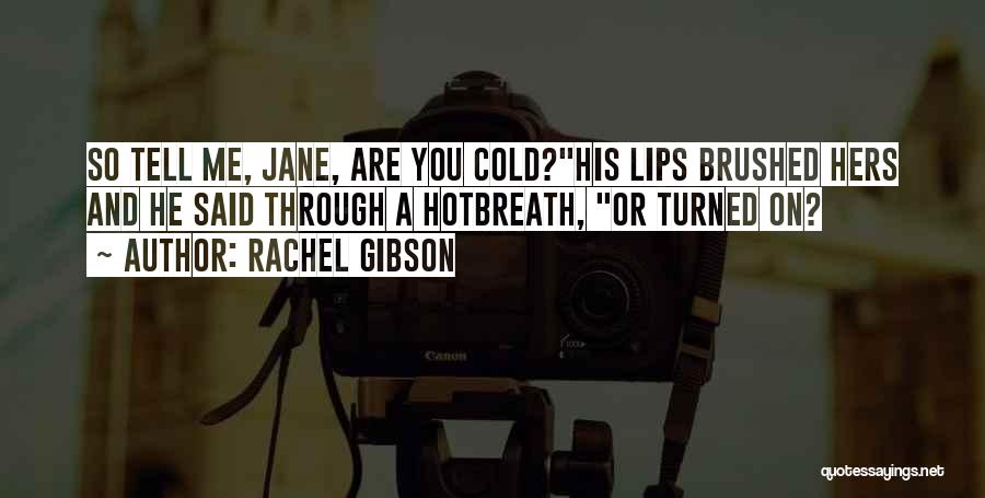 Rachel Gibson Quotes: So Tell Me, Jane, Are You Cold?his Lips Brushed Hers And He Said Through A Hotbreath, Or Turned On?